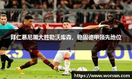 拜仁慕尼黑大胜勒沃库森，稳固德甲领先地位
