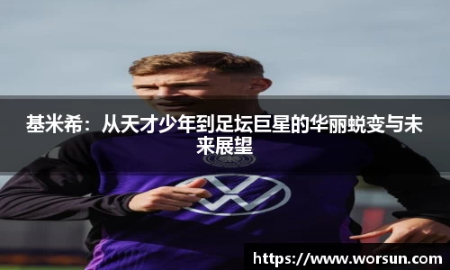 基米希：从天才少年到足坛巨星的华丽蜕变与未来展望