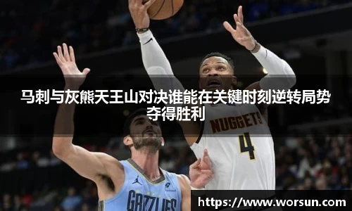 马刺与灰熊天王山对决谁能在关键时刻逆转局势夺得胜利