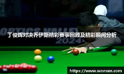 丁俊晖对决乔伊斯精彩赛事回顾及精彩瞬间分析