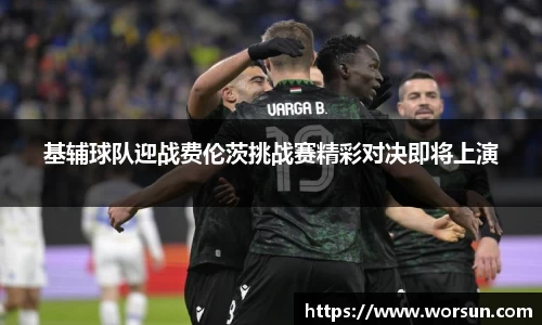 基辅球队迎战费伦茨挑战赛精彩对决即将上演