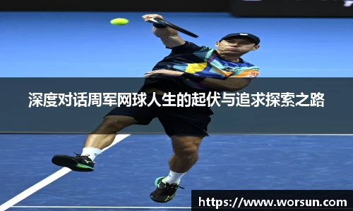 深度对话周军网球人生的起伏与追求探索之路