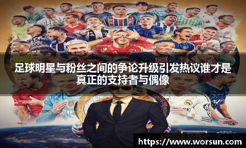 足球明星与粉丝之间的争论升级引发热议谁才是真正的支持者与偶像