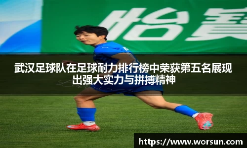武汉足球队在足球耐力排行榜中荣获第五名展现出强大实力与拼搏精神