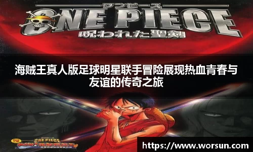 海贼王真人版足球明星联手冒险展现热血青春与友谊的传奇之旅